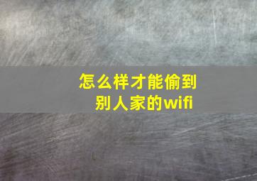 怎么样才能偷到别人家的wifi