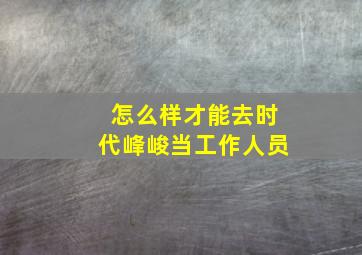 怎么样才能去时代峰峻当工作人员