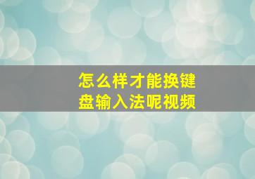 怎么样才能换键盘输入法呢视频