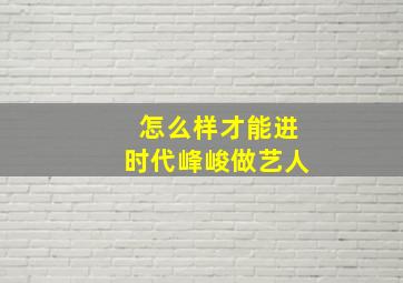 怎么样才能进时代峰峻做艺人