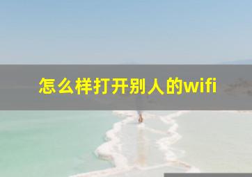 怎么样打开别人的wifi