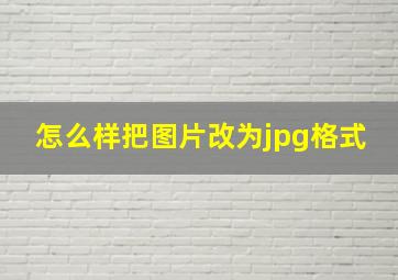 怎么样把图片改为jpg格式