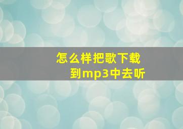 怎么样把歌下载到mp3中去听