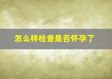 怎么样检查是否怀孕了