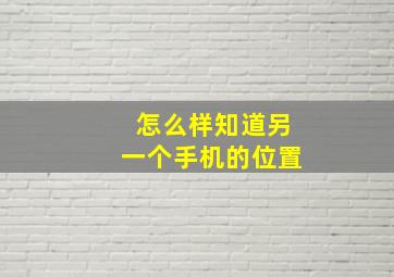 怎么样知道另一个手机的位置