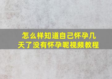 怎么样知道自己怀孕几天了没有怀孕呢视频教程