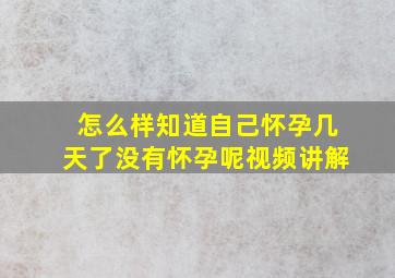 怎么样知道自己怀孕几天了没有怀孕呢视频讲解