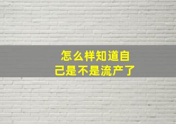 怎么样知道自己是不是流产了