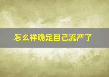 怎么样确定自己流产了