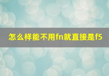 怎么样能不用fn就直接是f5