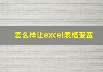 怎么样让excel表格变宽