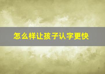 怎么样让孩子认字更快