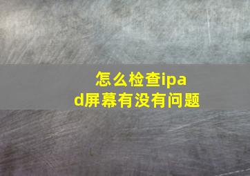 怎么检查ipad屏幕有没有问题