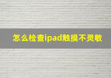 怎么检查ipad触摸不灵敏