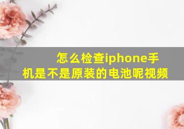 怎么检查iphone手机是不是原装的电池呢视频