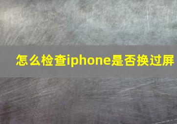 怎么检查iphone是否换过屏