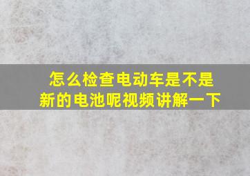 怎么检查电动车是不是新的电池呢视频讲解一下