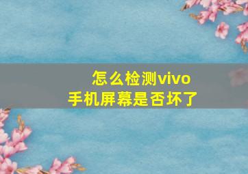 怎么检测vivo手机屏幕是否坏了