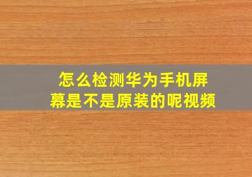 怎么检测华为手机屏幕是不是原装的呢视频