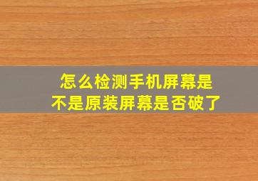 怎么检测手机屏幕是不是原装屏幕是否破了