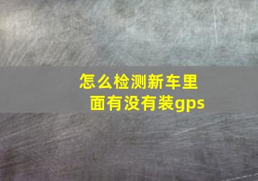 怎么检测新车里面有没有装gps