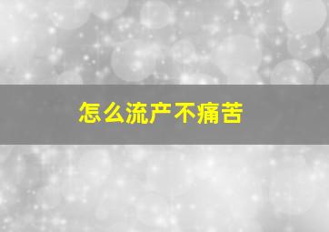 怎么流产不痛苦