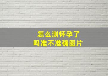 怎么测怀孕了吗准不准确图片