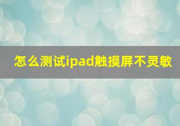 怎么测试ipad触摸屏不灵敏