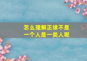 怎么理解正缘不是一个人是一类人呢