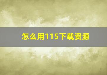 怎么用115下载资源