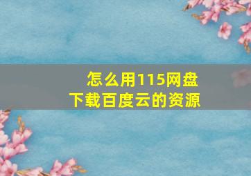 怎么用115网盘下载百度云的资源