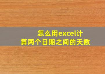 怎么用excel计算两个日期之间的天数