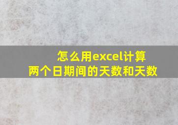 怎么用excel计算两个日期间的天数和天数