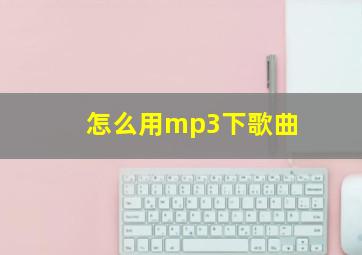 怎么用mp3下歌曲