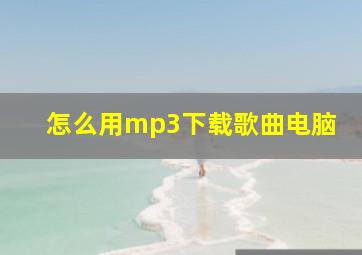 怎么用mp3下载歌曲电脑