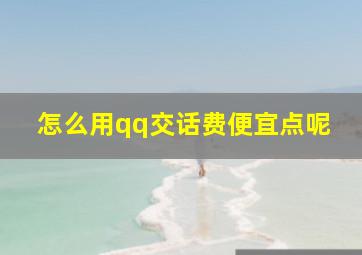 怎么用qq交话费便宜点呢