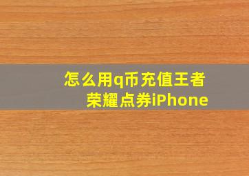 怎么用q币充值王者荣耀点券iPhone