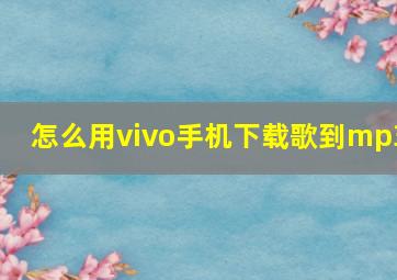 怎么用vivo手机下载歌到mp3