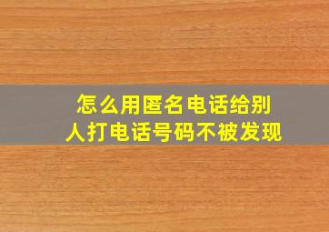 怎么用匿名电话给别人打电话号码不被发现