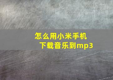 怎么用小米手机下载音乐到mp3