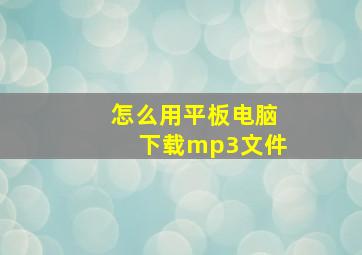 怎么用平板电脑下载mp3文件