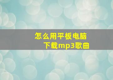 怎么用平板电脑下载mp3歌曲