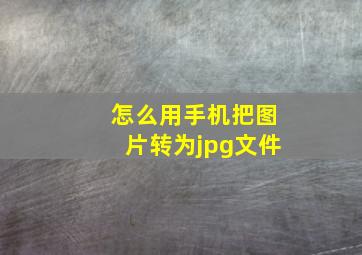 怎么用手机把图片转为jpg文件