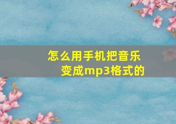 怎么用手机把音乐变成mp3格式的