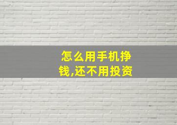 怎么用手机挣钱,还不用投资