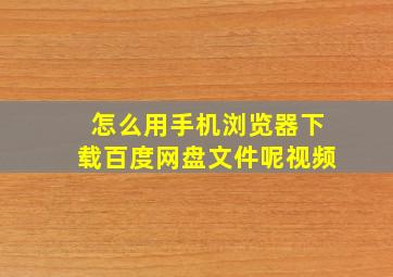 怎么用手机浏览器下载百度网盘文件呢视频