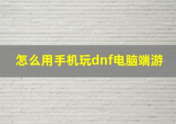 怎么用手机玩dnf电脑端游