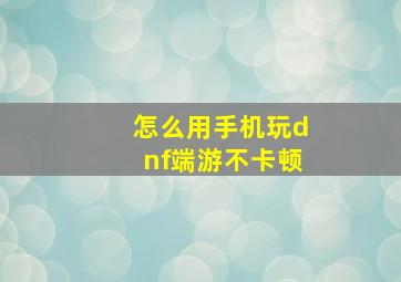 怎么用手机玩dnf端游不卡顿