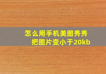 怎么用手机美图秀秀把图片变小于20kb