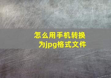 怎么用手机转换为jpg格式文件